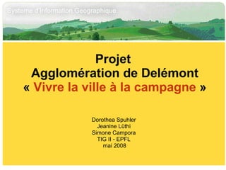 Projet  Agglomération de Delémont «  Vivre la ville à la campagne  » Dorothea Spuhler Jeanine Lüthi Simone Campora TIG II - EPFL mai 2008 