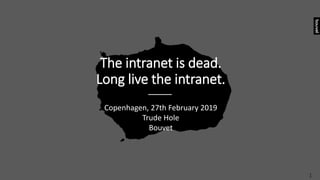 The intranet is dead.
Long live the intranet.
Copenhagen, 27th February 2019
Trude Hole
Bouvet
1
 