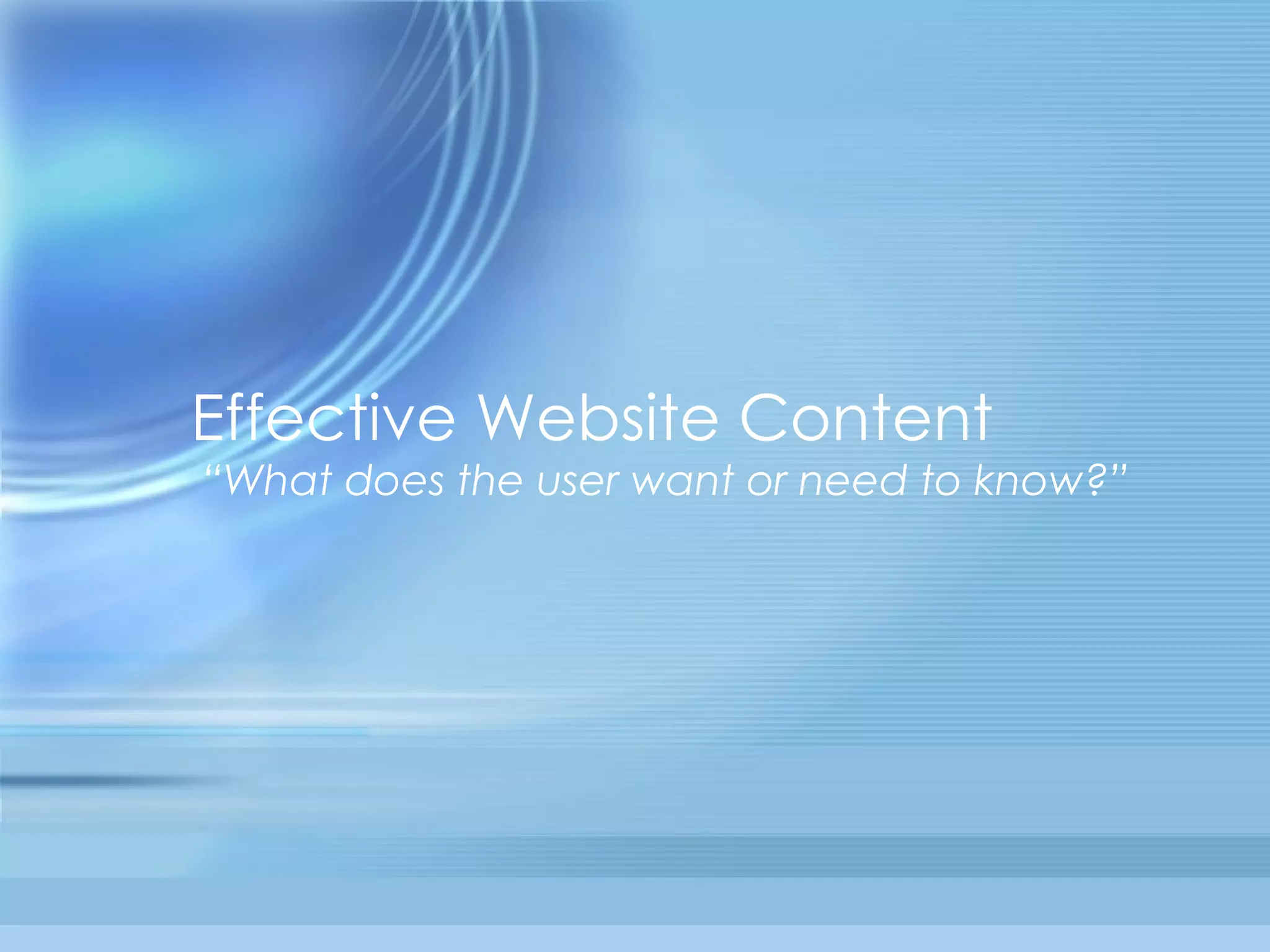 Effective Website Content   “What does the user want or need to know?”   