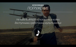 ПОГРУЖЕНИЕ
МУЛЬТИМЕДИА
Не надо бояться пользоваться всеми
доступными средствами мультимедиа
 