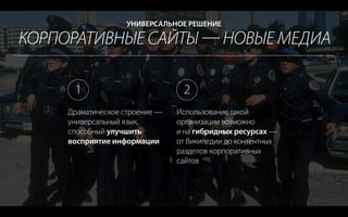 КОРПОРАТИВНЫЕ САЙТЫ  НОВЫЕ МЕДИА
УНИВЕРСАЛЬНОЕ РЕШЕНИЕ
Драматическое строение —
универсальный язык,
способный улучшить
восприятие информации
Использование такой
организации возможно
и на гибридных ресурсах —
от Википедии до контентных
разделов корпоративных
сайтов
1 2
 