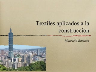 Textiles aplicados a la
          construccion
            Mauricio Ramirez
 
