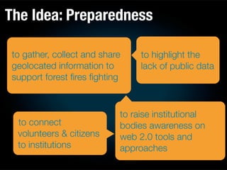 The Idea: Preparedness
to gather, collect and share
geolocated information to
support forest ﬁres ﬁghting
to highlight the...
