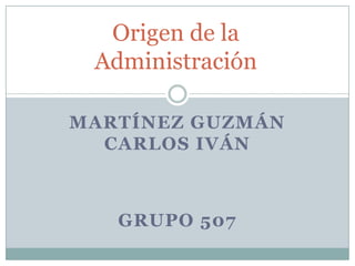 Martínez Guzmán Carlos Iván Grupo 507 Origen de la Administración 