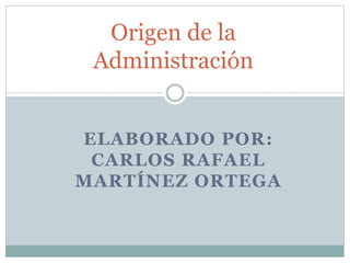 ELABORADO POR:
CARLOS RAFAEL
MARTÍNEZ ORTEGA
Origen de la
Administración
 