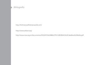 Bibliografía
http://thehistoryofthehairsworld.com/
http://www.wikiart.org/
http://www.mav.org.es/documentos/ENSAYOS%20BIBLIOTECA/BORNAY,%20Cabellera%20Kahlo.pdf
 