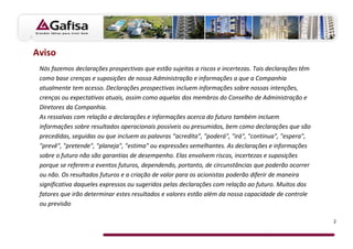 Aviso
 Nós fazemos declarações prospectivas que estão sujeitas a riscos e incertezas. Tais declarações têm
 como base crenças e suposições de nossa Administração e informações a que a Companhia
 atualmente tem acesso. Declarações prospectivas incluem informações sobre nossas intenções,
 crenças ou expectativas atuais, assim como aquelas dos membros do Conselho de Administração e
 Diretores da Companhia.
 As ressalvas com relação a declarações e informações acerca do futuro também incluem
 informações sobre resultados operacionais possíveis ou presumidos, bem como declarações que são
 precedidas, seguidas ou que incluem as palavras “acredita”, "poderá", "irá", "continua", "espera",
 "prevê", "pretende", "planeja", "estima" ou expressões semelhantes. As declarações e informações
 sobre o futuro não são garantias de desempenho. Elas envolvem riscos, incertezas e suposições
 porque se referem a eventos futuros, dependendo, portanto, de circunstâncias que poderão ocorrer
 ou não. Os resultados futuros e a criação de valor para os acionistas poderão diferir de maneira
 significativa daqueles expressos ou sugeridos pelas declarações com relação ao futuro. Muitos dos
 fatores que irão determinar estes resultados e valores estão além da nossa capacidade de controle
 ou previsão

                                                                                                       2
 