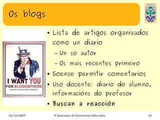 Os blogs Lista de artigos organizados como un diario Un so autor Os mais recentes primeiro Soense permitir comentarios Uso docente: diario do alumno, informacións do profesor Buscan a reacción 