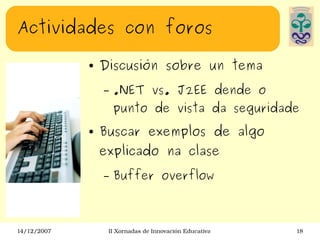 Actividades con foros Discusión sobre un tema .NET vs. J2EE dende o punto de vista da seguridade Buscar exemplos de algo explicado na clase Buffer overflow 