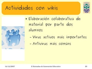 Actividades con wikis Elaboración colaborativa de material por parte dos alumnos Virus activos mais importantes Antivirus mais comúns 