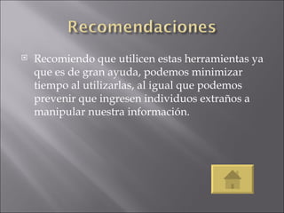 Recomiendo que utilicen estas herramientas ya que es de gran ayuda, podemos minimizar tiempo al utilizarlas, al igual que podemos prevenir que ingresen individuos extraños a manipular nuestra información.  