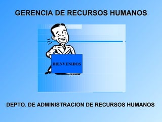 GERENCIA DE RECURSOS HUMANOS BIENVENIDOS DEPTO. DE ADMINISTRACION DE RECURSOS HUMANOS 