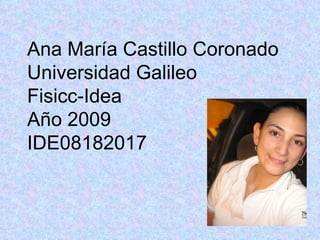 Ana María Castillo Coronado Universidad Galileo Fisicc-Idea  Año 2009 IDE08182017 