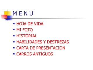 M E N U  HOJA DE VIDA MI FOTO HISTORIAL HABILIDADES Y DESTREZAS  CARTA DE PRESENTACION  CARROS ANTIGUOS  