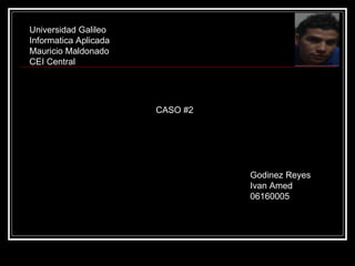 Universidad Galileo Informatica Aplicada Mauricio Maldonado CEI Central CASO #2 Godinez Reyes Ivan Amed 06160005 