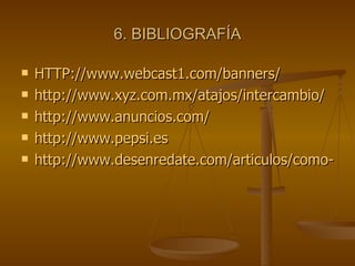 6. BIBLIOGRAFÍA HTTP://www.webcast1.com/banners/ http://www.xyz.com.mx/atajos/intercambio/ http://www.anuncios.com/ http://www.pepsi.es http://www.desenredate.com/articulos/como-hacer-una-web-1.php 