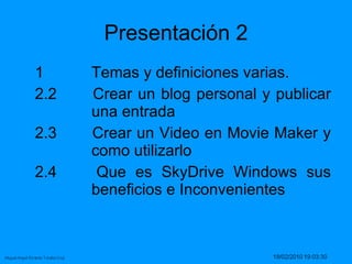 Presentación 2 1 Temas y definiciones varias.  2.2  Crear un blog personal y publicar  una entrada  2.3  Crear un Video en Movie Maker y  como utilizarlo  2.4  Que es SkyDrive Windows sus  beneficios e Inconvenientes  