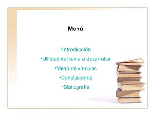 Menú Introducción Utilidad del tema a desarrollar Menú de vínculos Conclusiones Bibliografía 