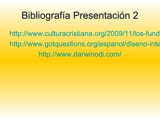 Bibliografía Presentación 2
http://www.culturacristiana.org/2009/11/los-funda
http://www.gotquestions.org/espanol/diseno-inte
http://www.darwinodi.com/
 
