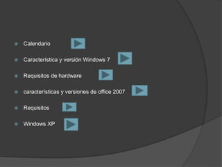  Calendario
 Característica y versión Windows 7
 Requisitos de hardware
 características y versiones de office 2007
 Requisitos
 Windows XP
 