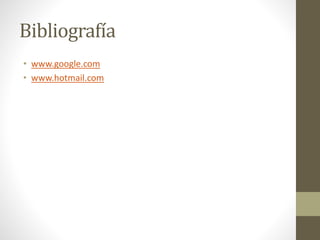 Bibliografía
• www.google.com
• www.hotmail.com
 