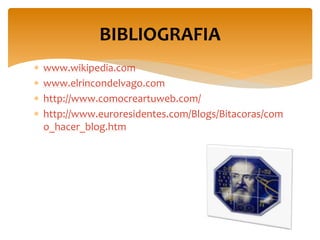  www.wikipedia.com
 www.elrincondelvago.com
 http://www.comocreartuweb.com/
 http://www.euroresidentes.com/Blogs/Bitacoras/com
o_hacer_blog.htm
BIBLIOGRAFIA
 