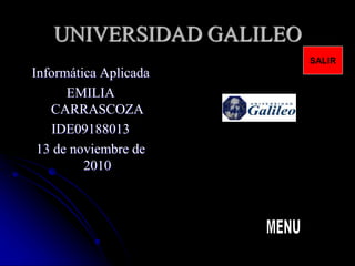 UNIVERSIDAD GALILEO
Informática Aplicada
EMILIA
CARRASCOZA
IDE09188013
13 de noviembre de
2010
SALIR
 