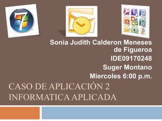 CASO DE APLICACIÓN 2
INFORMATICA APLICADA
Sonia Judith Calderon Meneses
de Figueroa
IDE09170248
Suger Montano
Miercoles 6:00 p.m.
 