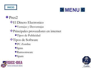 MENU
Pres2
El Dinero Electronico
Ventajas y Desventajas
Principales proveedores en internet
Tipos de Publicidad
Tipos de Software
PC Zombie
Spim
Ramsomware
Spam
INICIO
 