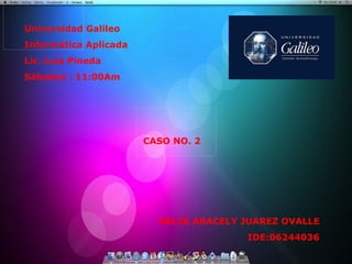 Universidad Galileo Informática Aplicada Lic. Luís Pineda Sábados : 11:00Am CASO NO. 2 DELIA ARACELY JUAREZ OVALLE IDE:06244036 