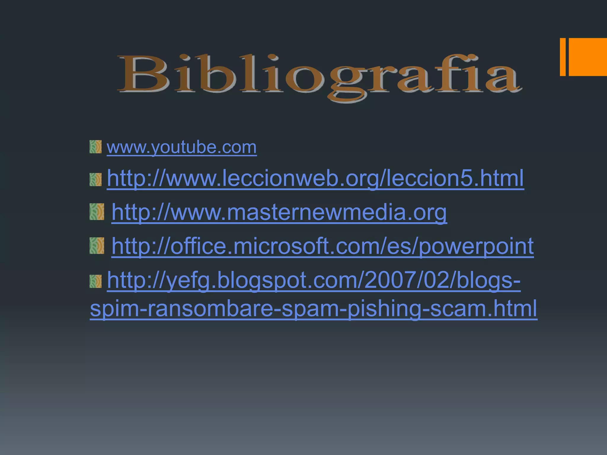 Bibliografiawww.youtube.comhttp://www.leccionweb.org/leccion5.htmlhttp://www.masternewmedia.orghttp://office.microsoft.com/es/powerpointhttp://yefg.blogspot.com/2007/02/blogs-spim-ransombare-spam-pishing-scam.html