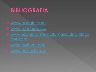  www.google.com
 www.monografias
 www.esaherramientallamadablog.blogs
  pot.com
 www.galeon.com
 www.unlugar.com
 