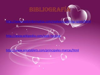 BIBLIOGRAFÍA
http://www.todoinformatica.com/malware.pishing-spam/html



http://www.wikipedia.com/web-hosting



http://www.areatablets.com/principales-marcas/html
 