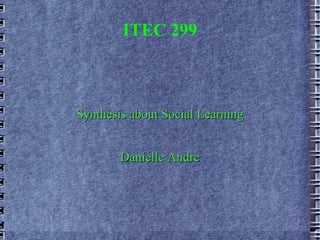 ITEC 299



Synthesis about Social Learning


        Danielle Andre
 