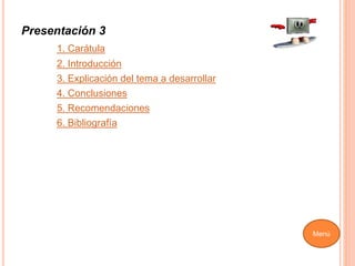 Presentación 3
1. Carátula
2. Introducción
3. Explicación del tema a desarrollar
4. Conclusiones
5. Recomendaciones
6. Bibliografía
Menú
 