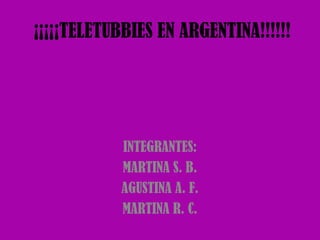 ¡¡¡¡¡TELETUBBIES EN ARGENTINA!!!!!!

INTEGRANTES:
MARTINA S. B.
AGUSTINA A. F.
MARTINA R. C.

 