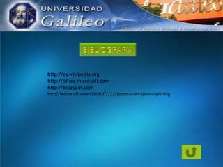 http://es.wikipedia.org
http://office.microsoft.com
http://blogspot.com
http//tecnoculto.com2008/07/22/spam-scam-spim-y-pishing

 