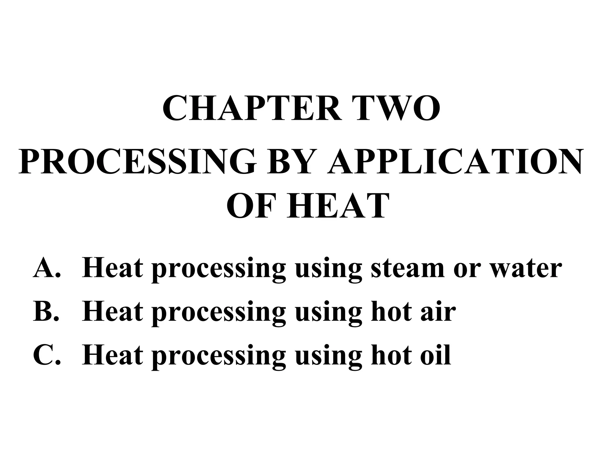 CHAPTER TWO
PROCESSING BY APPLICATION
OF HEAT
A. Heat processing using steam or water
B. Heat processing using hot air
C. Heat processing using hot oil
 