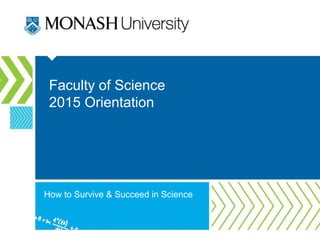 Faculty of Science
2015 Orientation
How to Survive & Succeed in Science
 