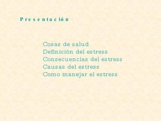 Cosas de salud Definición del  estress Consecuencias del  estress Causas del  estress Como manejar el  estress Presentación 2 