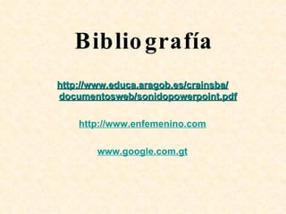 Bibliografía http:// www.educa.aragob.es / crainsba / documentosweb / sonidopowerpoint.pdf http://www.enfemenino.com www.google.com.gt 