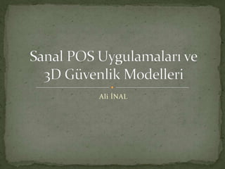 Sanal POS Uygulamaları ve3D Güvenlik Modelleri Ali İNAL 