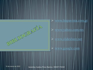 18 de marzo de 2022 Jackeline Andrea Pérez Barrios IDE07170268
 www.hispavista.com.gt
 www.yahoo.com.mx
 www.slideshare.net
 www.google.com
 