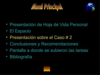 Presentación de Hoja de Vida Personal El Espacio Presentación sobre el Caso # 2 Conclusiones y  Recomendaciones Pantalla a donde se subieron las tareas Bibliografía Menú Principal 