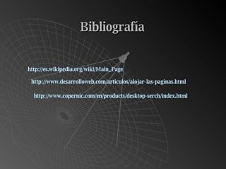 Bibliografía http://www.copernic.com/en/products/desktop-serch/index.html http://www.desarrolloweb.com/articulos/alojar-las-paginas.html http://es.wikipedia.org/wiki/Main_Page 