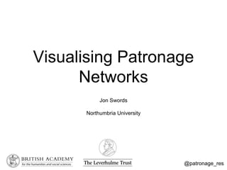 Visualising Patronage
Networks
Jon Swords
Northumbria University
@patronage_res
 