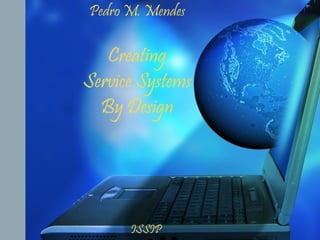 1
Pedro M. Mendes
CreatingCreating
Service SystemsService Systems
By DesignBy Design
ISSIP
 
