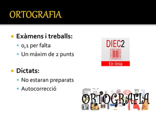  Exàmens i treballs:
 0,1 per falta
 Un màxim de 2 punts
 Dictats:
 No estaran preparats
 Autocorrecció
 