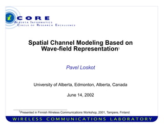 Spatial Channel Modeling Based on
Wave-ﬁeld Representation
 
Pavel Loskot
University of Alberta, Edmonton, Alberta, Canada
June 14, 2002
¡
¢
Presented in Finnish Wireless Communications Workshop, 2001, Tampere, Finland
 