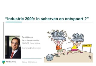 “ Industrie 2009: in scherven en ontspoort ?” 5 februari  2009, Veldhoven  David Kemps Sector Banker Industrie ABN AMRO - Sector Advisory [email_address] 